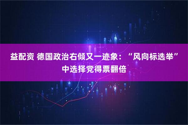 益配资 德国政治右倾又一迹象：“风向标选举”中选择党得票翻倍