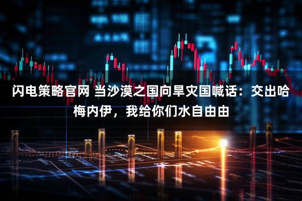 闪电策略官网 当沙漠之国向旱灾国喊话：交出哈梅内伊，我给你们水自由由