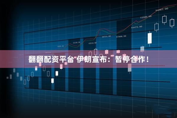 翻翻配资平台 伊朗宣布：暂停合作！