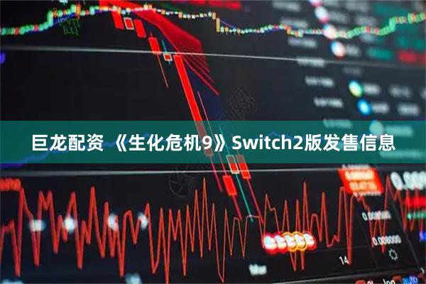 巨龙配资 《生化危机9》Switch2版发售信息