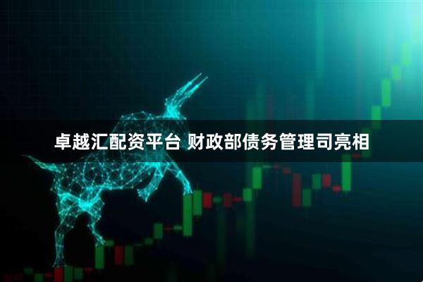卓越汇配资平台 财政部债务管理司亮相