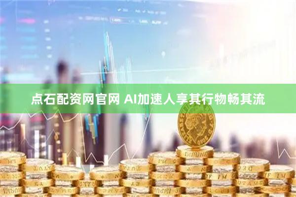点石配资网官网 AI加速人享其行物畅其流