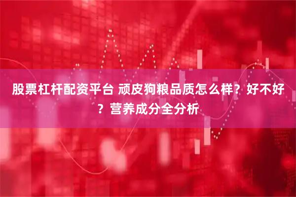 股票杠杆配资平台 顽皮狗粮品质怎么样？好不好？营养成分全分析