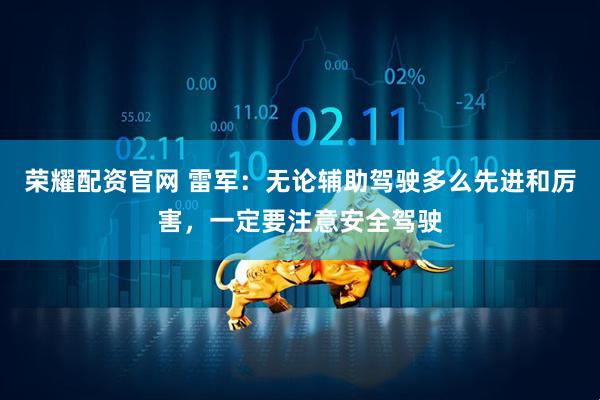 荣耀配资官网 雷军：无论辅助驾驶多么先进和厉害，一定要注意安全驾驶
