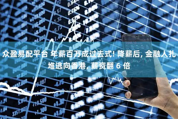众盈易配平台 年薪百万成过去式! 降薪后, 金融人扎堆逃向香港, 薪资翻 6 倍