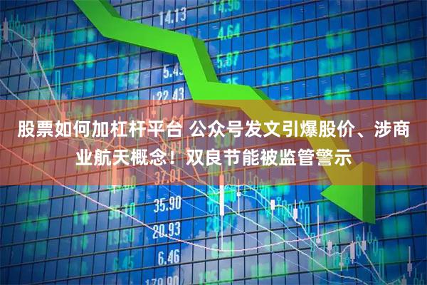 股票如何加杠杆平台 公众号发文引爆股价、涉商业航天概念！双良节能被监管警示