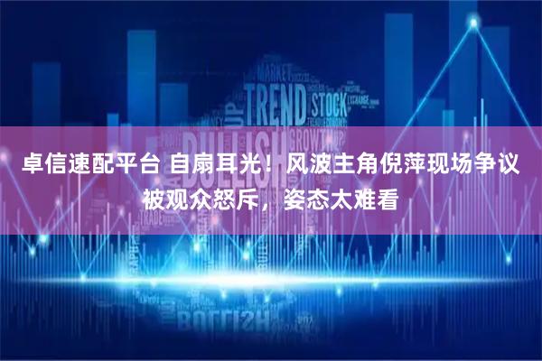 卓信速配平台 自扇耳光！风波主角倪萍现场争议被观众怒斥，姿态太难看