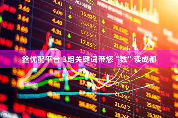 鑫优配平台 3组关键词带您“数”读成都